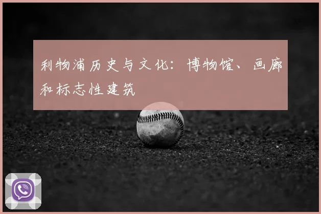 利物浦历史与文化:博物馆、画廊和标志性建筑