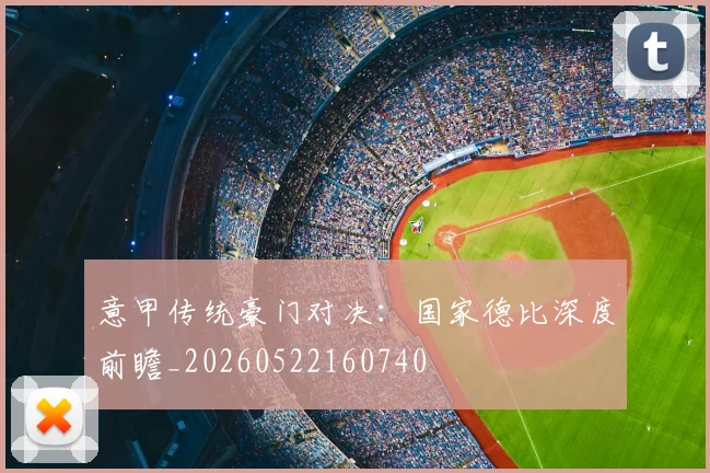 意甲传统豪门对决：国家德比深度前瞻_20260522160740