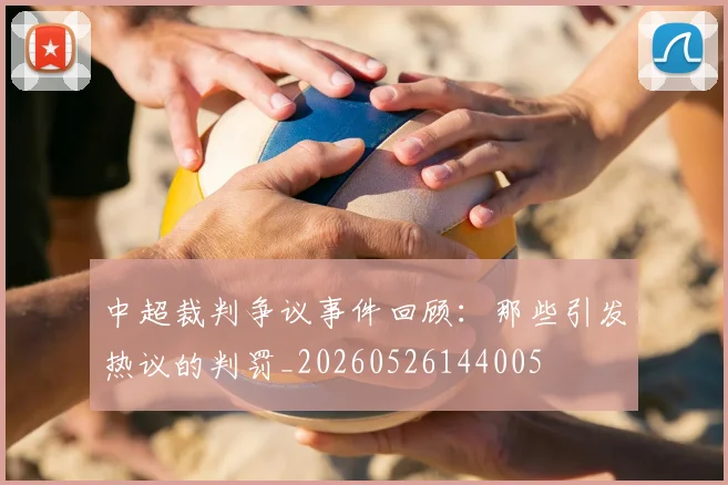 中超裁判争议事件回顾：那些引发热议的判罚_20260526144005