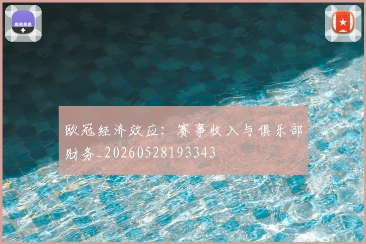 欧冠经济效应：赛事收入与俱乐部财务_20260528193343