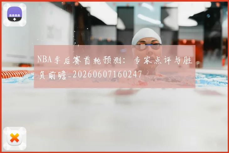 NBA季后赛首轮预测：专家点评与胜负前瞻_20260607160247