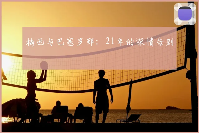 梅西与巴塞罗那:21年的深情告别