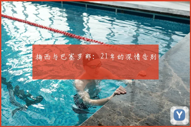 梅西与巴塞罗那:21年的深情告别