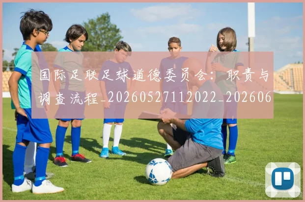 国际足联足球道德委员会：职责与调查流程_20260527112022_20260609132932