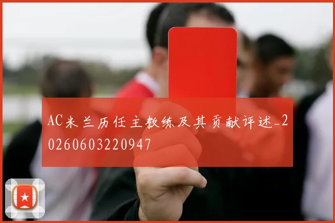 AC米兰历任主教练及其贡献评述_20260603220947