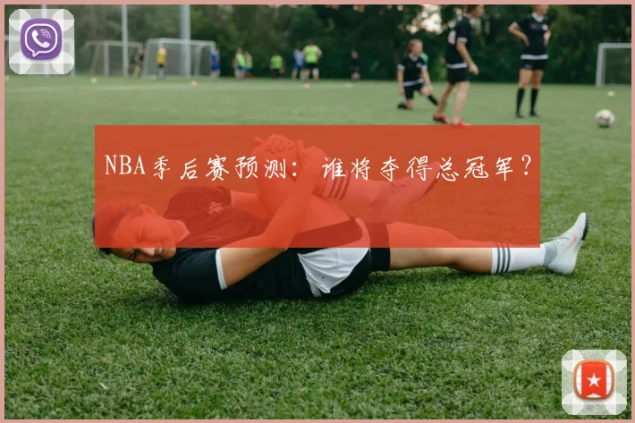 NBA季后赛预测：谁将夺得总冠军？