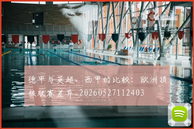 德甲与英超、西甲的比较:欧洲顶级联赛差异_20260527112403