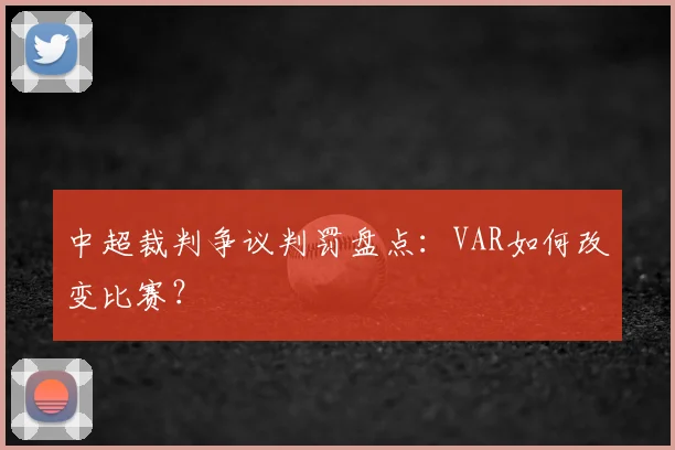 中超裁判争议判罚盘点：VAR如何改变比赛？