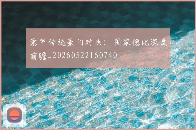 意甲传统豪门对决：国家德比深度前瞻_20260522160740