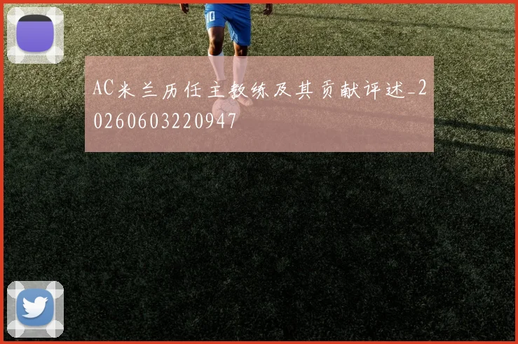 AC米兰历任主教练及其贡献评述_20260603220947