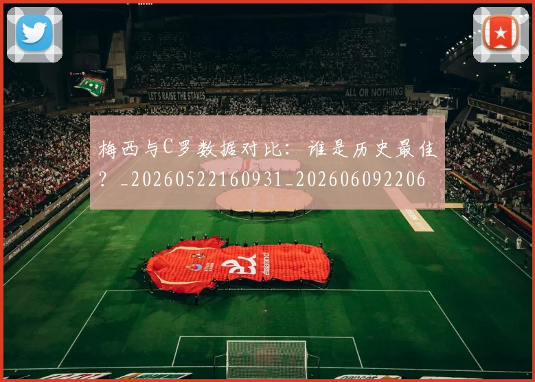 梅西与C罗数据对比：谁是历史最佳？_20260522160931_20260609220632
